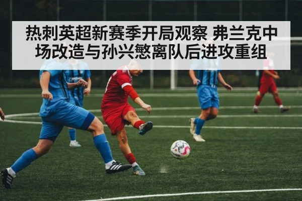 热刺英超新赛季开局观察 弗兰克中场改造与孙兴慜离队后进攻重组