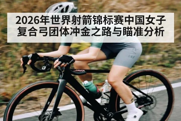 2026年世界射箭锦标赛中国女子复合弓团体冲金之路与瞄准分析