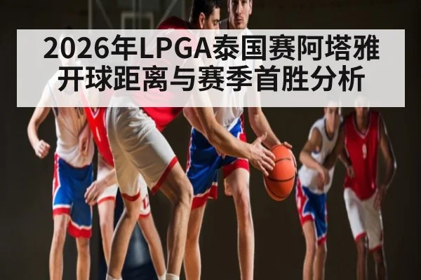 2026年LPGA泰国赛阿塔雅开球距离与赛季首胜分析