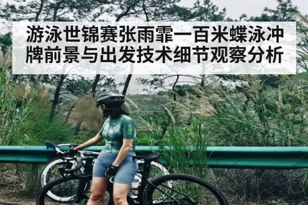 游泳世锦赛张雨霏一百米蝶泳冲牌前景与出发技术细节观察分析
